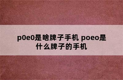 p0e0是啥牌子手机 poeo是什么牌子的手机